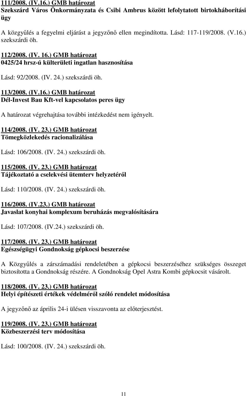 114/2008. (IV. 23.) GMB határozat Tömegközlekedés racionalizálása Lásd: 106/2008. (IV. 24.) szekszárdi öh. 115/2008. (IV. 23.) GMB határozat Tájékoztató a cselekvési ütemterv helyzetérıl Lásd: 110/2008.