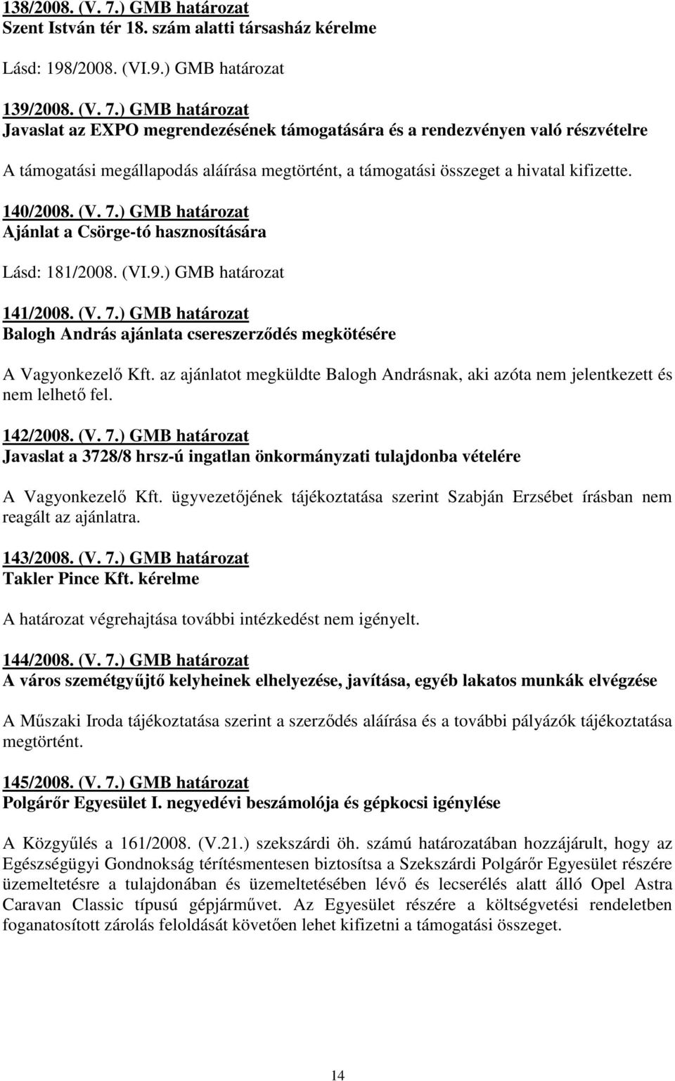 ) GMB határozat Javaslat az EXPO megrendezésének támogatására és a rendezvényen való részvételre A támogatási megállapodás aláírása megtörtént, a támogatási összeget a hivatal kifizette. 140/2008. (V.