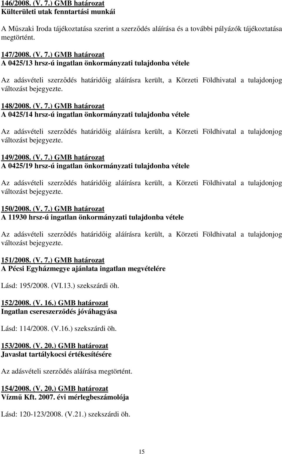 149/2008. (V. 7.) GMB határozat A 0425/19 hrsz-ú ingatlan önkormányzati tulajdonba vétele Az adásvételi szerzıdés határidıig aláírásra került, a Körzeti Földhivatal a tulajdonjog változást bejegyezte.
