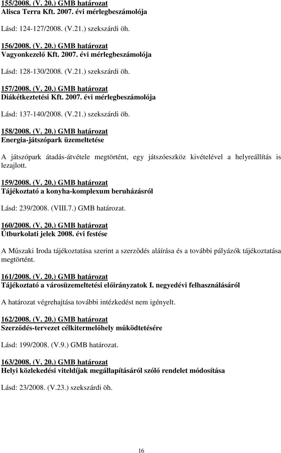 159/2008. (V. 20.) GMB határozat Tájékoztató a konyha-komplexum beruházásról Lásd: 239/2008. (VIII.7.) GMB határozat. 160/2008. (V. 20.) GMB határozat Útburkolati jelek 2008.