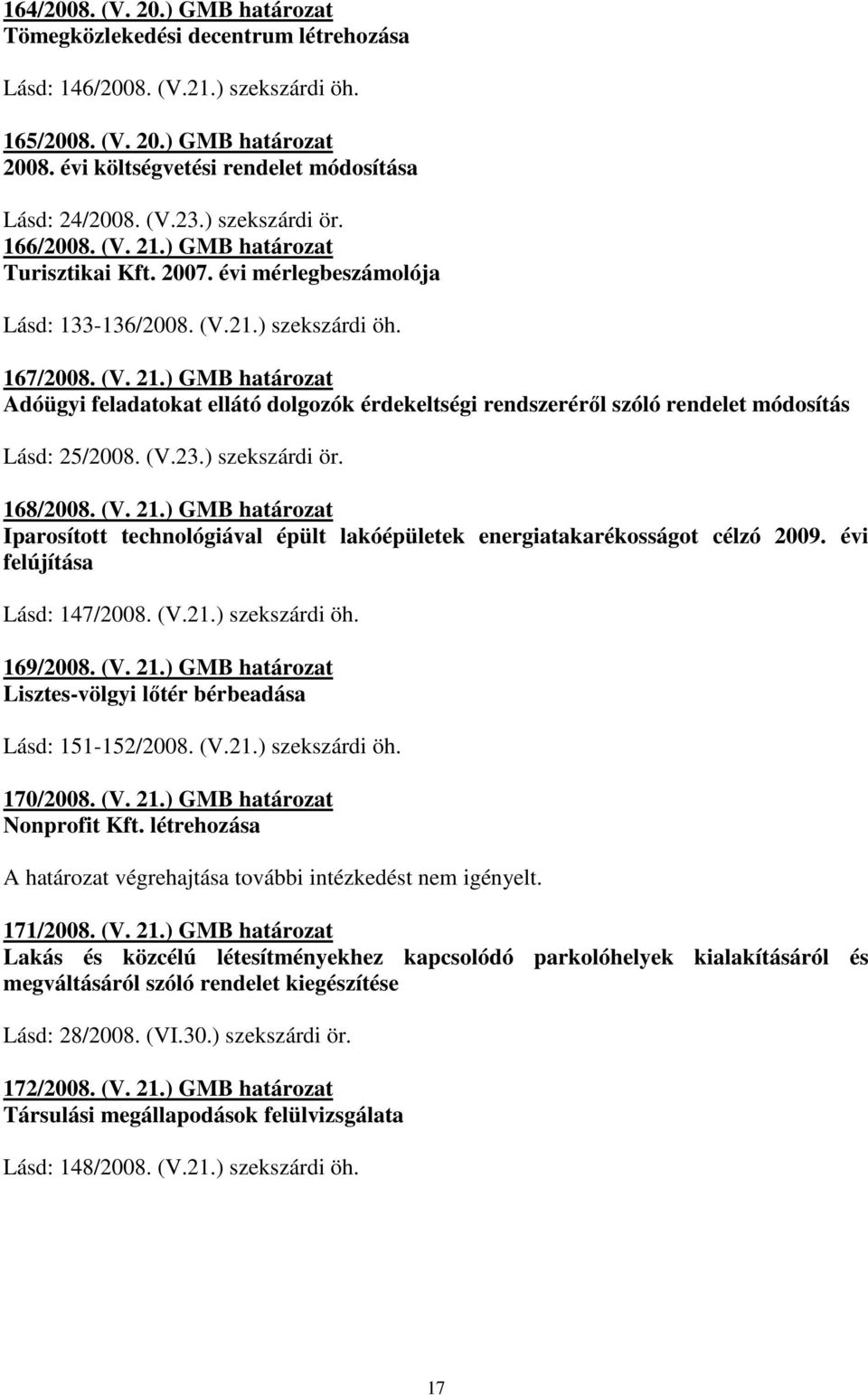 167/2008. (V. 21.) GMB határozat Adóügyi feladatokat ellátó dolgozók érdekeltségi rendszerérıl szóló rendelet módosítás Lásd: 25/2008. (V.23.) szekszárdi ör. 168/2008. (V. 21.) GMB határozat Iparosított technológiával épült lakóépületek energiatakarékosságot célzó 2009.
