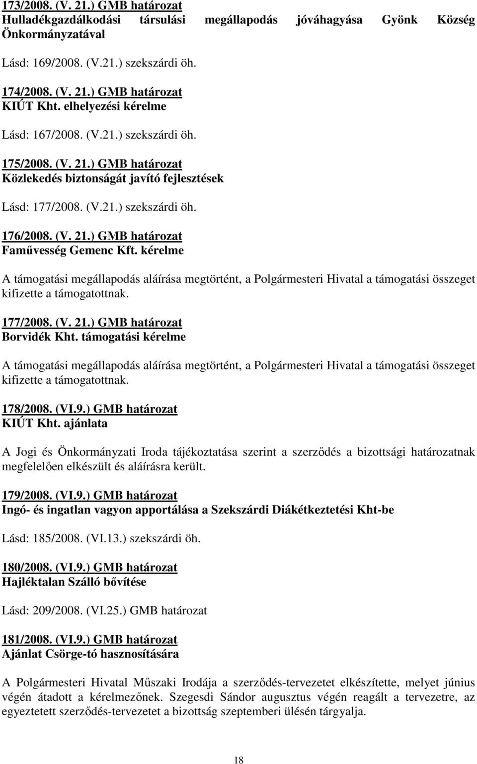 kérelme A támogatási megállapodás aláírása megtörtént, a Polgármesteri Hivatal a támogatási összeget kifizette a támogatottnak. 177/2008. (V. 21.) GMB határozat Borvidék Kht.