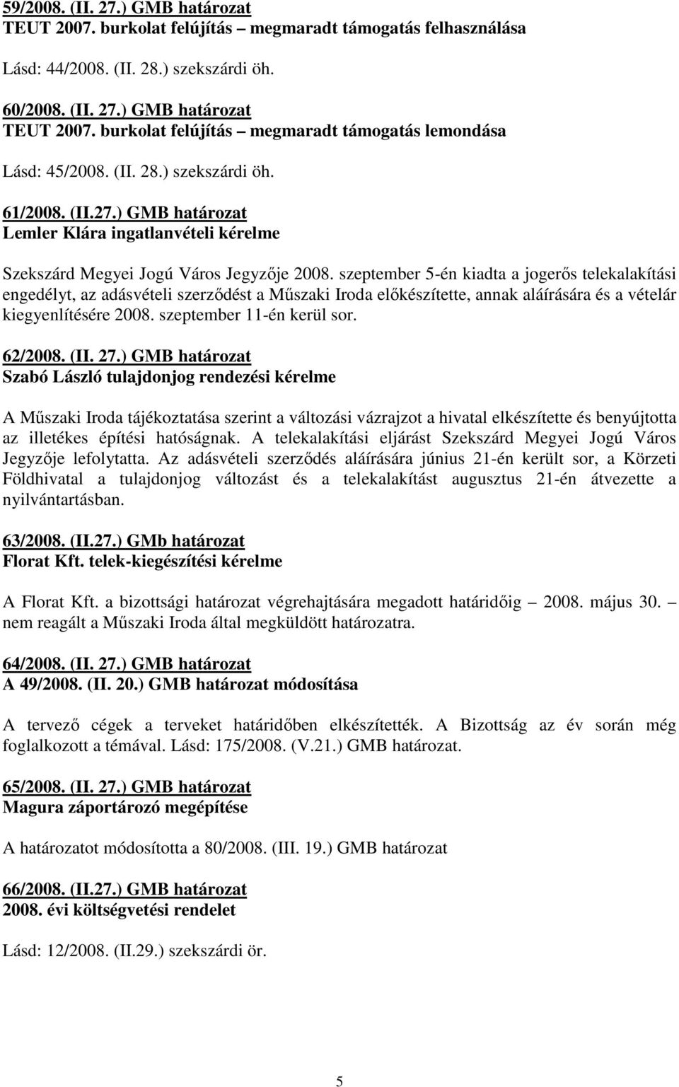 szeptember 5-én kiadta a jogerıs telekalakítási engedélyt, az adásvételi szerzıdést a Mőszaki Iroda elıkészítette, annak aláírására és a vételár kiegyenlítésére 2008. szeptember 11-én kerül sor.