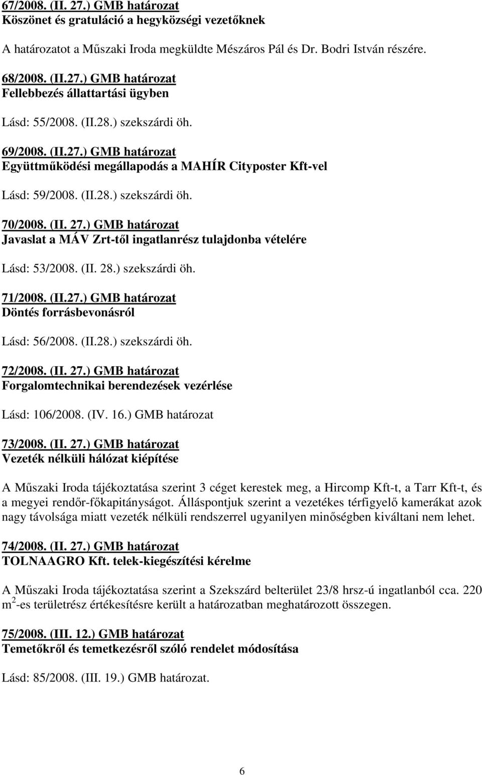 ) GMB határozat Javaslat a MÁV Zrt-tıl ingatlanrész tulajdonba vételére Lásd: 53/2008. (II. 28.) szekszárdi öh. 71/2008. (II.27.) GMB határozat Döntés forrásbevonásról Lásd: 56/2008. (II.28.) szekszárdi öh. 72/2008.