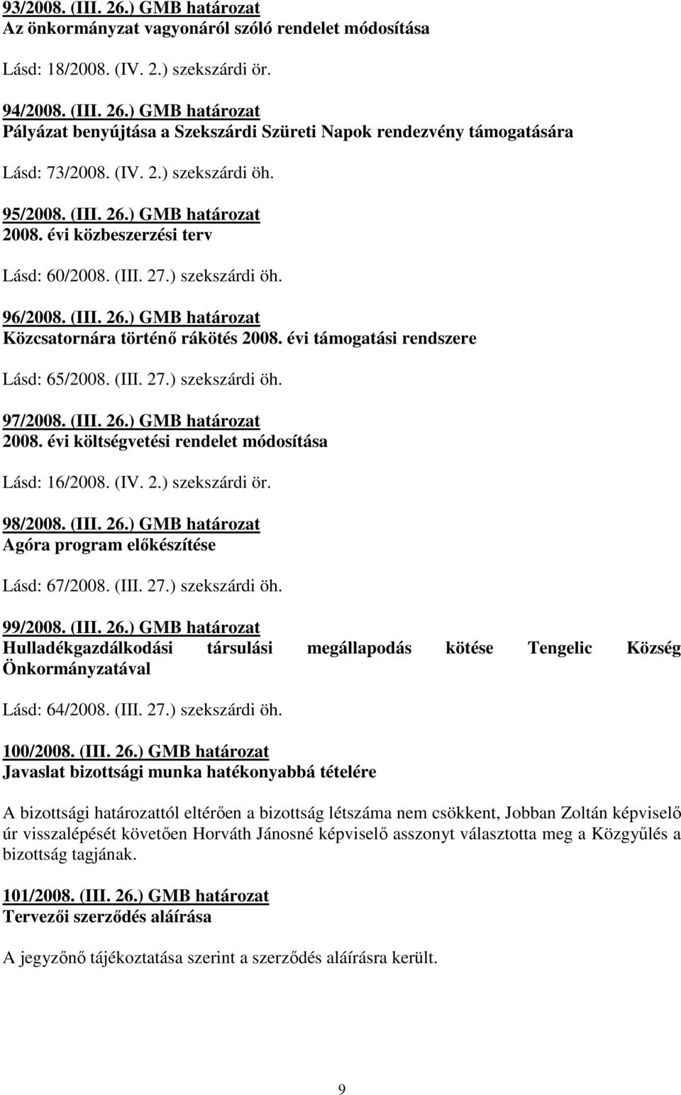 évi támogatási rendszere Lásd: 65/2008. (III. 27.) szekszárdi öh. 97/2008. (III. 26.) GMB határozat 2008. évi költségvetési rendelet módosítása Lásd: 16/2008. (IV. 2.) szekszárdi ör. 98/2008. (III. 26.) GMB határozat Agóra program elıkészítése Lásd: 67/2008.