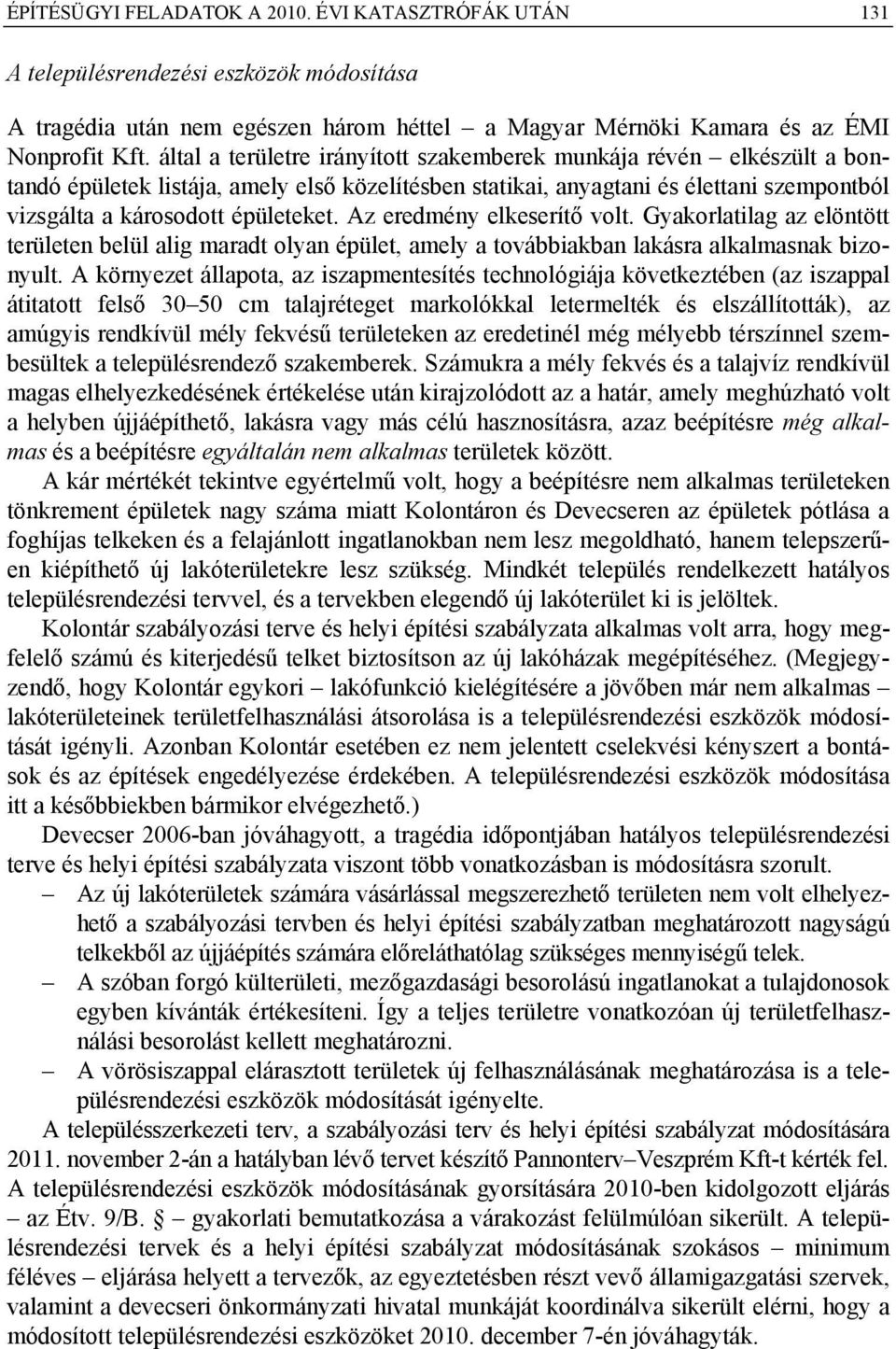 Az eredmény elkeserítő volt. Gyakorlatilag az elöntött területen belül alig maradt olyan épület, amely a továbbiakban lakásra alkalmasnak bizonyult.