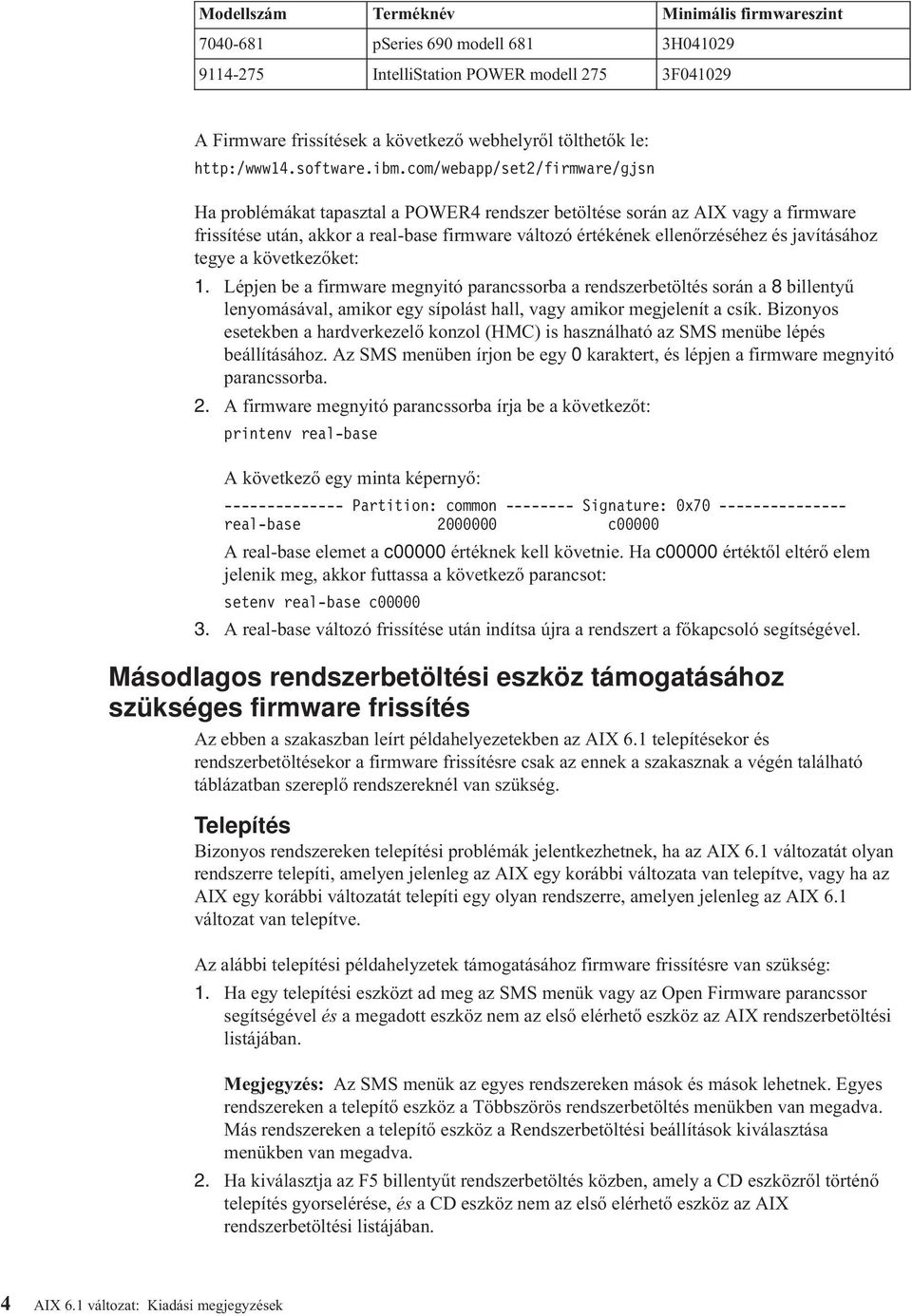com/webapp/set2/firmware/gjsn Ha problémákat tapasztal a POWER4 rendszer betöltése során az AIX agy a firmware frissítése után, akkor a real-base firmware áltozó értékének ellenőrzéséhez és
