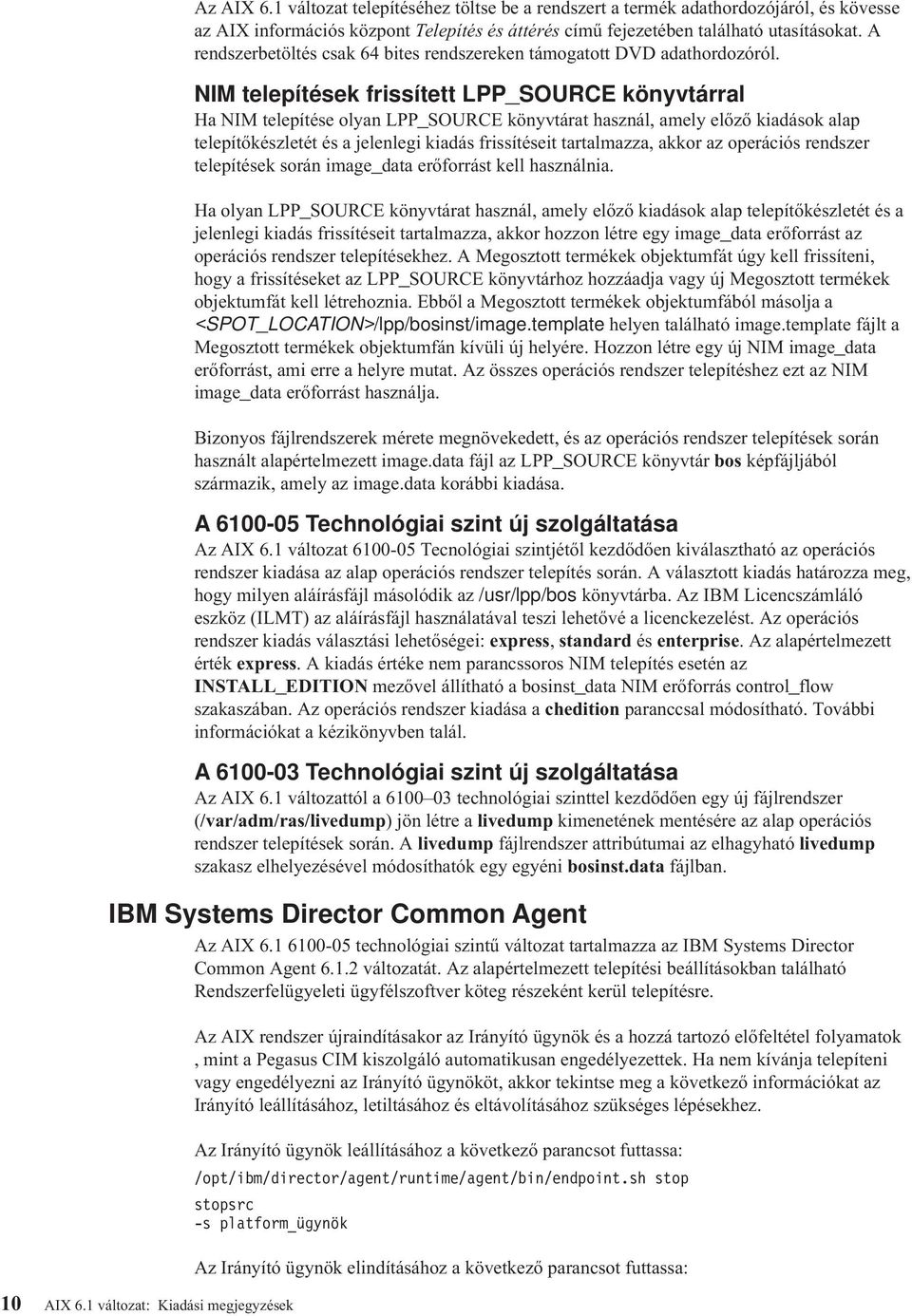 NIM telepítések frissített LPP_SOURCE könytárral Ha NIM telepítése olyan LPP_SOURCE könytárat használ, amely előző kiadások alap telepítőkészletét és a jelenlegi kiadás frissítéseit tartalmazza,