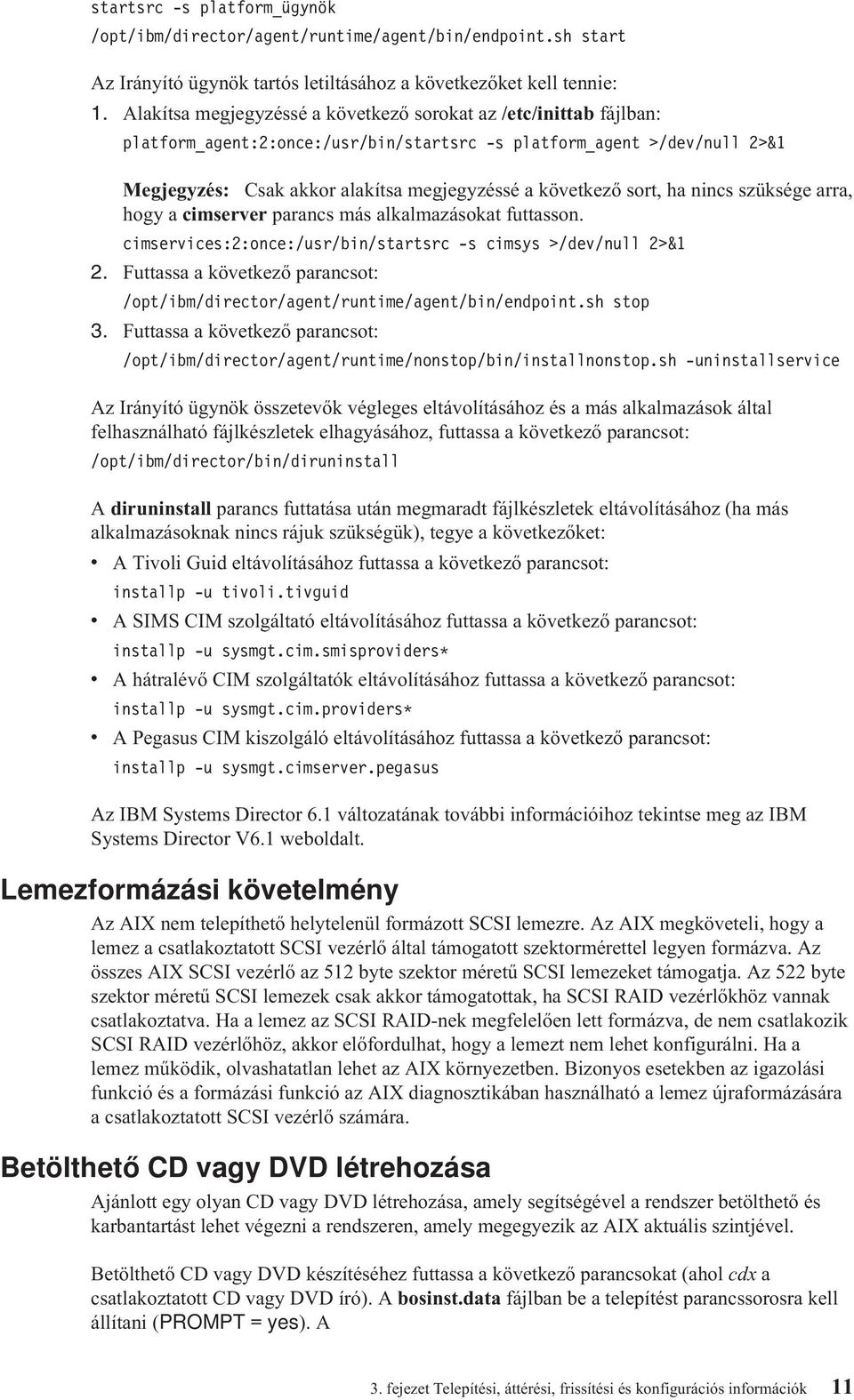 sort, ha nincs szüksége arra, hogy a cimserer parancs más alkalmazásokat futtasson. cimserices:2:once:/usr/bin/startsrc -s cimsys >/de/null 2>&1 2.