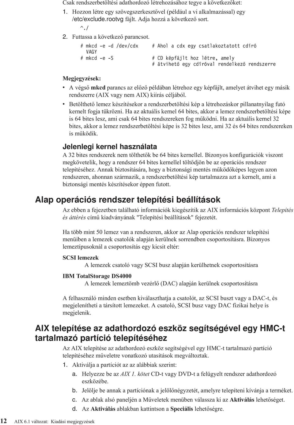 # mkcd -e -d /de/cdx # Ahol a cdx egy csatlakoztatott cdíró VAGY # mkcd -e -S # CD képfájlt hoz létre, amely # átihető egy cdíróal rendelkező rendszerre Megjegyzések: A égső mkcd parancs az előző