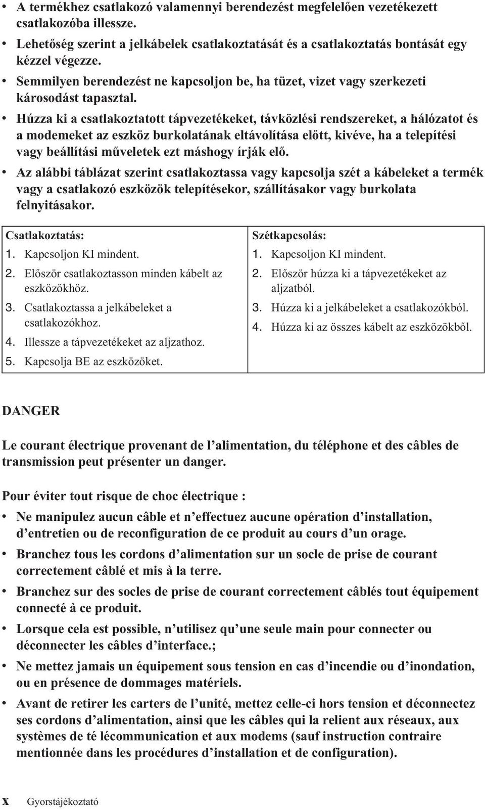 Húzza ki a csatlakoztatott tápezetékeket, táközlési rendszereket, a hálózatot és a modemeket az eszköz burkolatának eltáolítása előtt, kiée, ha a telepítési agy beállítási műeletek ezt máshogy írják