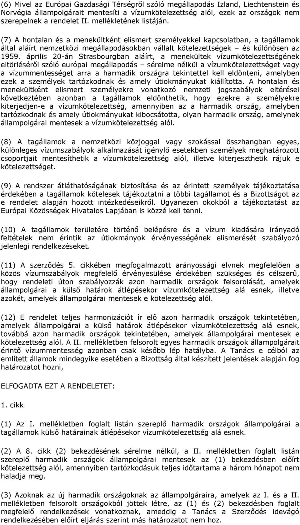 április 20-án Strasbourgban aláírt, a menekültek vízumkötelezettségének eltörléséről szóló európai megállapodás sérelme nélkül a vízumkötelezettséget vagy a vízummentességet arra a harmadik országra