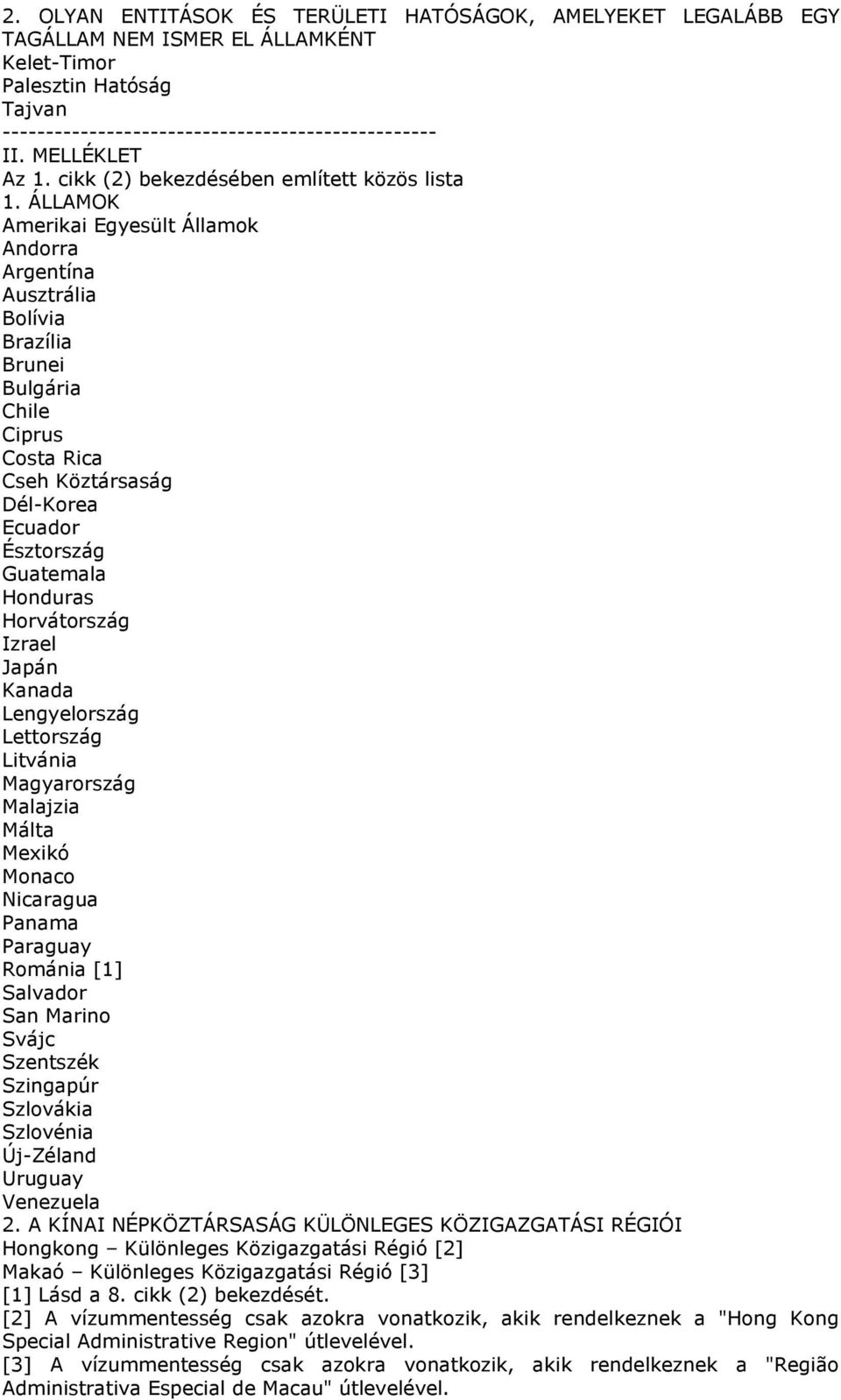 ÁLLAMOK Amerikai Egyesült Államok Andorra Argentína Ausztrália Bolívia Brazília Brunei Bulgária Chile Ciprus Costa Rica Cseh Köztársaság Dél-Korea Ecuador Észtország Guatemala Honduras Horvátország