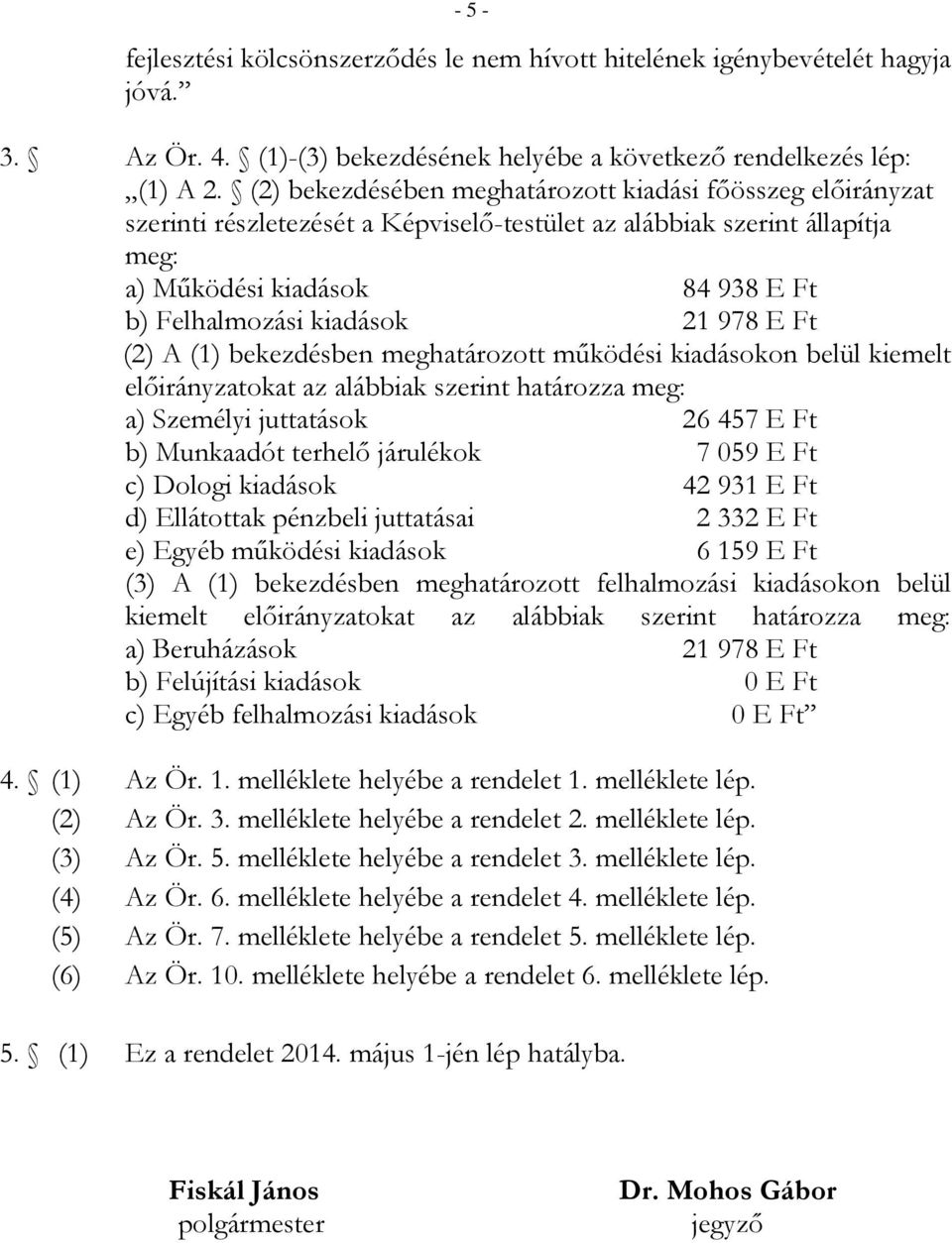 978 E Ft (2) A (1) bekezdésben meghatározott működési kiadásokon belül kiemelt előirányzatokat az alábbiak szerint határozza meg: a) Személyi juttatások 26 457 E Ft b) Munkaadót terhelő járulékok 7