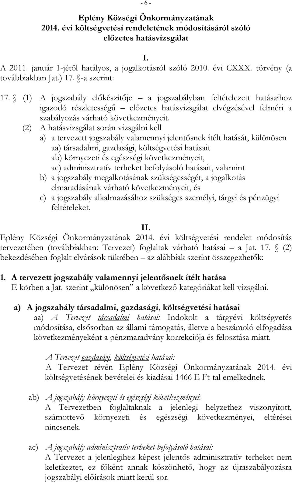 (1) A jogszabály előkészítője a jogszabályban feltételezett hatásaihoz igazodó részletességű előzetes hatásvizsgálat elvégzésével felméri a szabályozás várható következményeit.