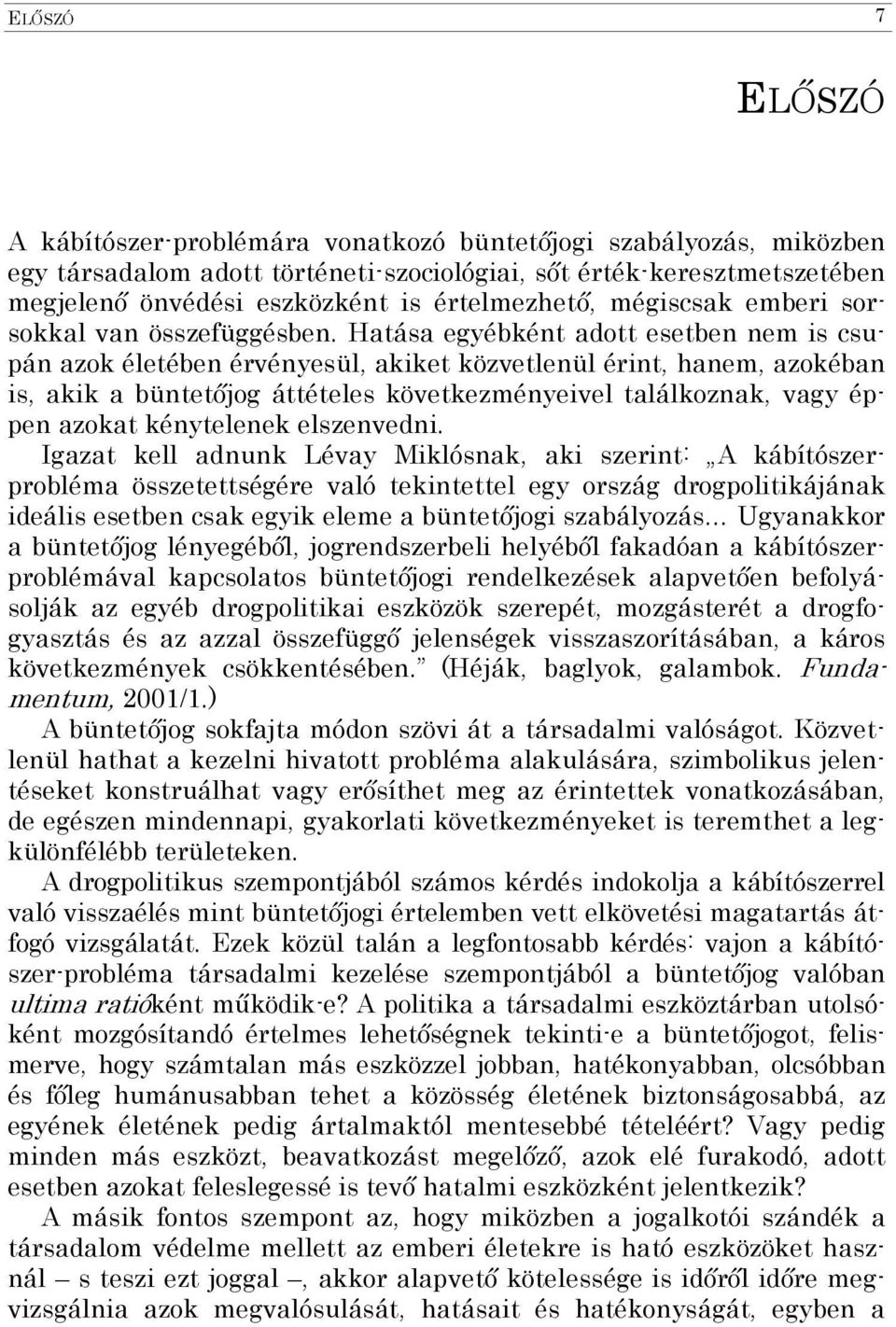 Hatása egyébként adott esetben nem is csupán azok életében érvényesül, akiket közvetlenül érint, hanem, azokéban is, akik a büntetőjog áttételes következményeivel találkoznak, vagy éppen azokat