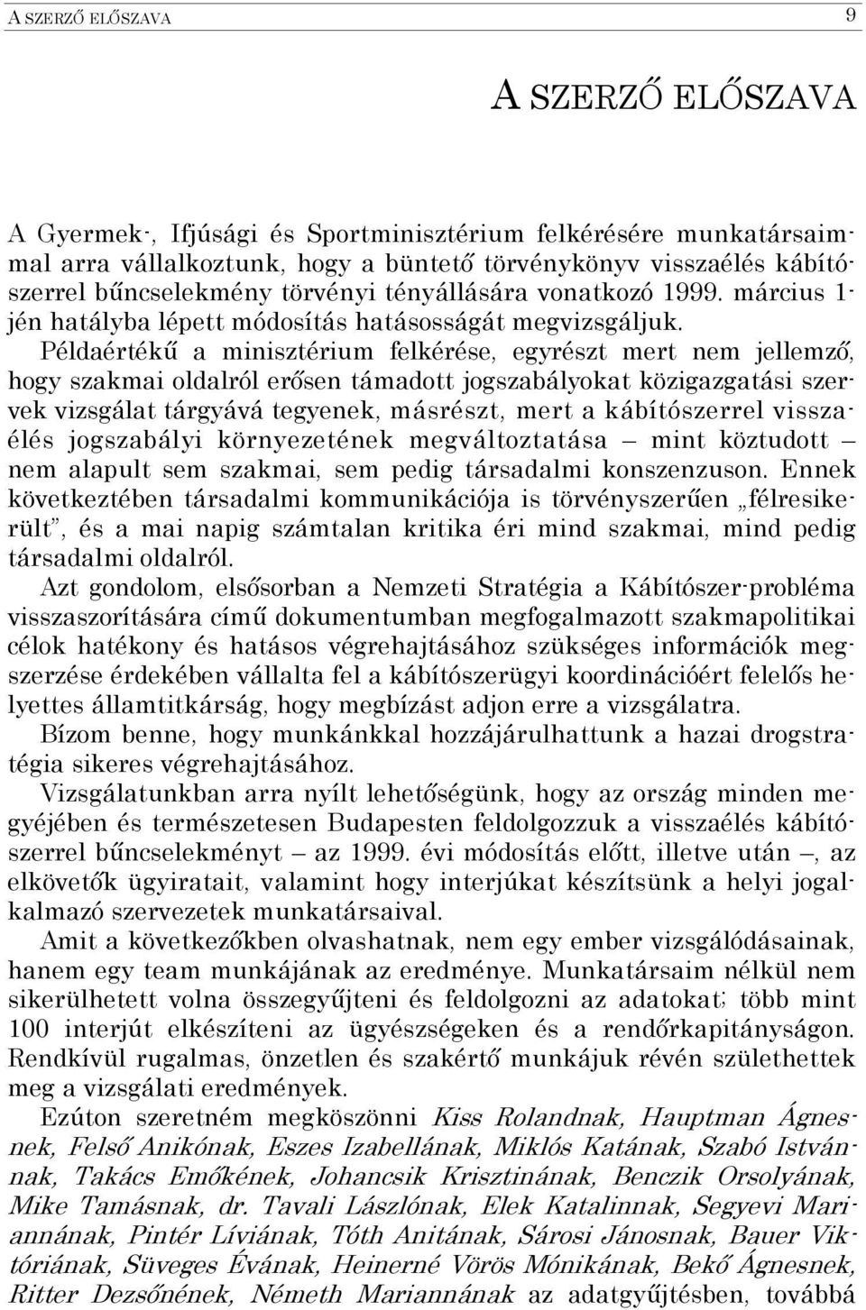 Példaértékű a minisztérium felkérése, egyrészt mert nem jellemző, hogy szakmai oldalról erősen támadott jogszabályokat közigazgatási szervek vizsgálat tárgyává tegyenek, másrészt, mert a