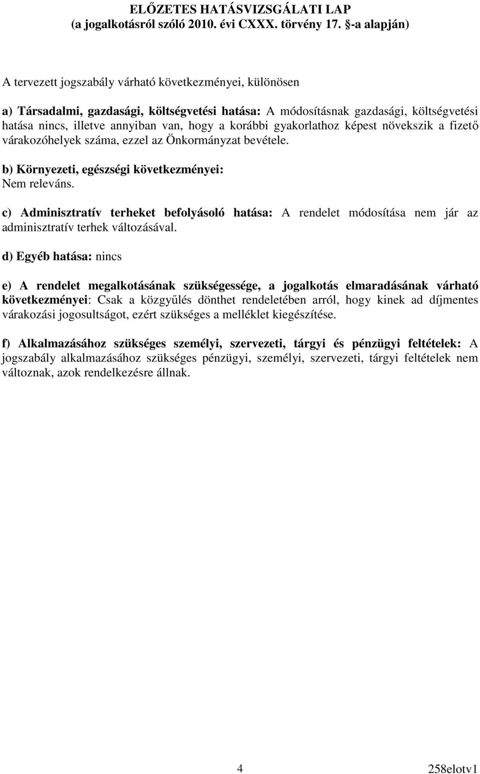 korábbi gyakorlathoz képest növekszik a fizetı várakozóhelyek száma, ezzel az Önkormányzat bevétele. b) Környezeti, egészségi következményei: Nem releváns.