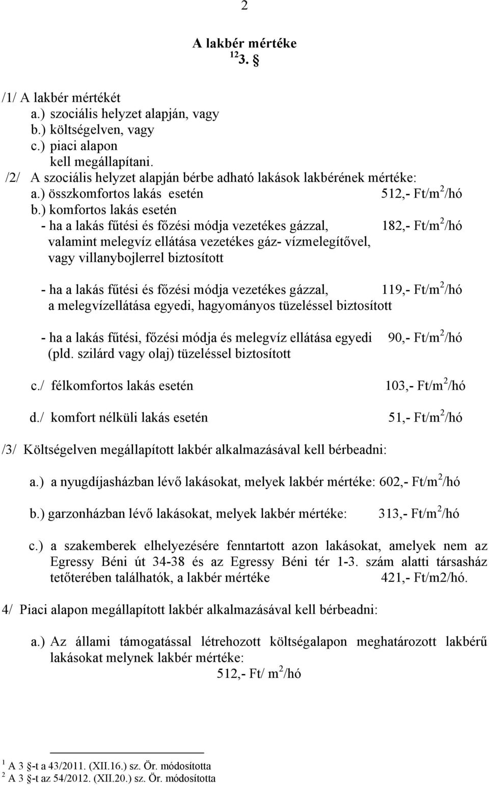 ) komfortos lakás esetén - ha a lakás fűtési és főzési módja vezetékes gázzal, 182,- Ft/m 2 /hó valamint melegvíz ellátása vezetékes gáz- vízmelegítővel, vagy villanybojlerrel biztosított - ha a