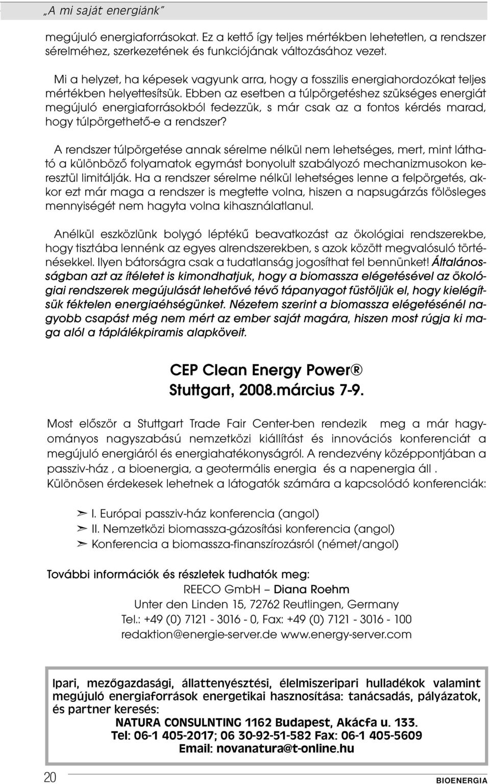 Ebben az esetben a túlpörgetéshez szükséges energiát megújuló energiaforrásokból fedezzük, s már csak az a fontos kérdés marad, hogy túlpörgethető-e a rendszer?