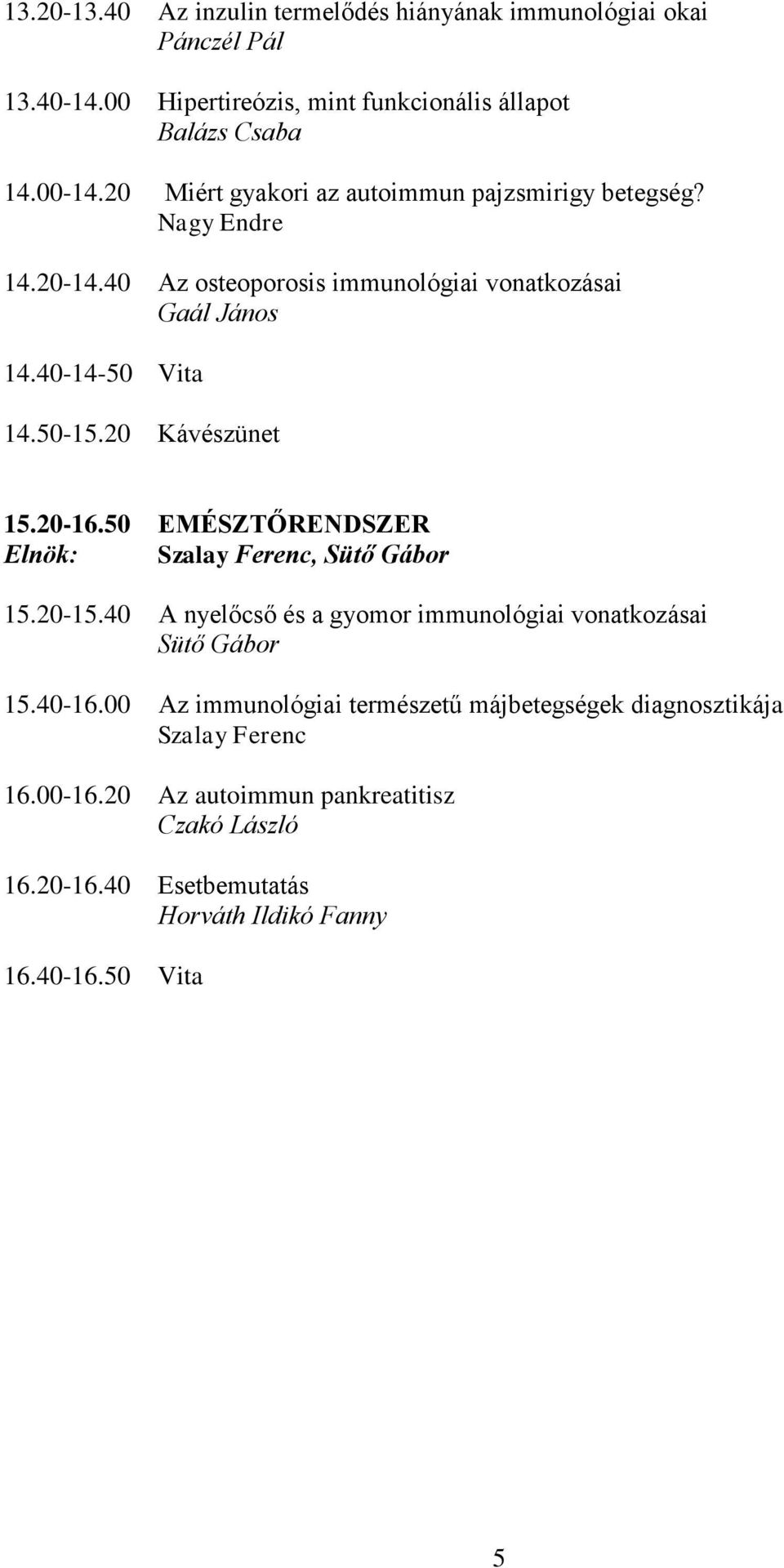 20 Kávészünet 15.20-16.50 EMÉSZTŐRENDSZER Elnök: Szalay Ferenc, Sütő Gábor 15.20-15.40 A nyelőcső és a gyomor immunológiai vonatkozásai Sütő Gábor 15.40-16.