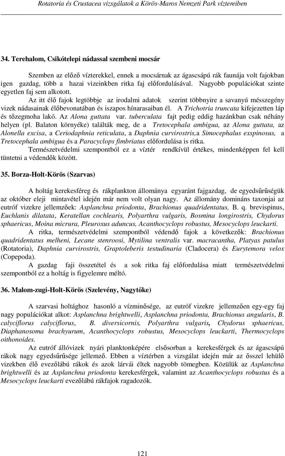 Nagyobb populációkat szinte egyetlen faj sem alkotott. Az itt élő fajok legtöbbje az irodalmi adatok szerint többnyire a savanyú mésszegény vizek nádasainak élőbevonatában és iszapos hínarasaiban él.