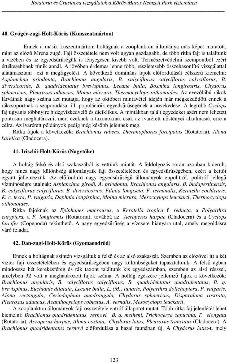 Faji összetétele nem volt ugyan gazdagabb, de több ritka fajt is találtunk a vizében és az egyedsűrűségük is lényegesen kisebb volt. Természetvédelmi szempontból ezért értékesebbnek tűnik annál.