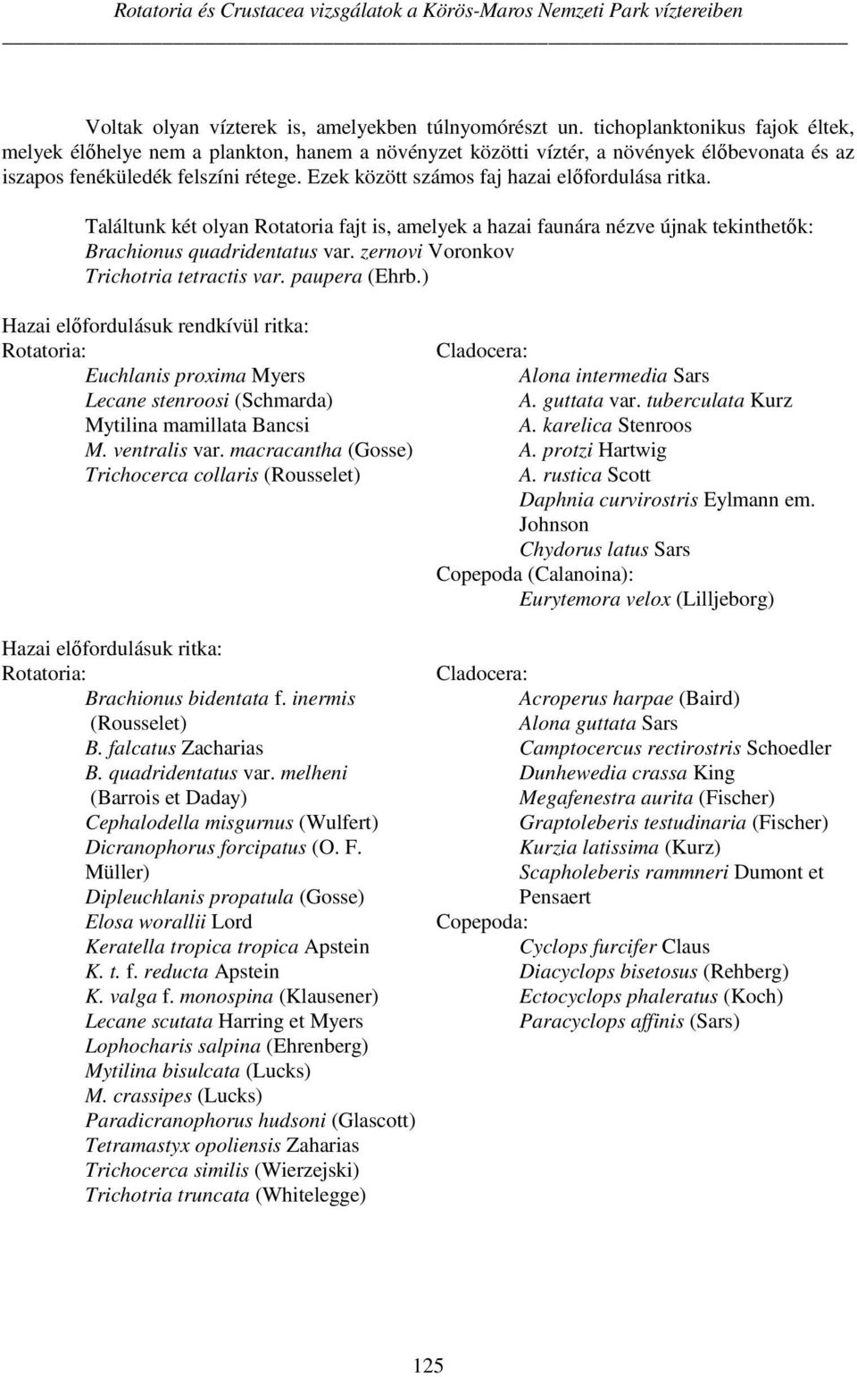 Ezek között számos faj hazai előfordulása ritka. Találtunk két olyan Rotatoria fajt is, amelyek a hazai faunára nézve újnak tekinthetők: Brachionus quadridentatus var.