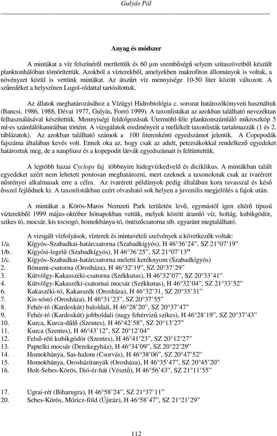 A szűredéket a helyszínen Lugol-oldattal tartósítottuk. Az állatok meghatározásához a Vízügyi Hidrobiológia c. sorozat határozókönyveit használtuk (Bancsi, 1986, 1988, Dévai 1977, Gulyás, Forró 1999).