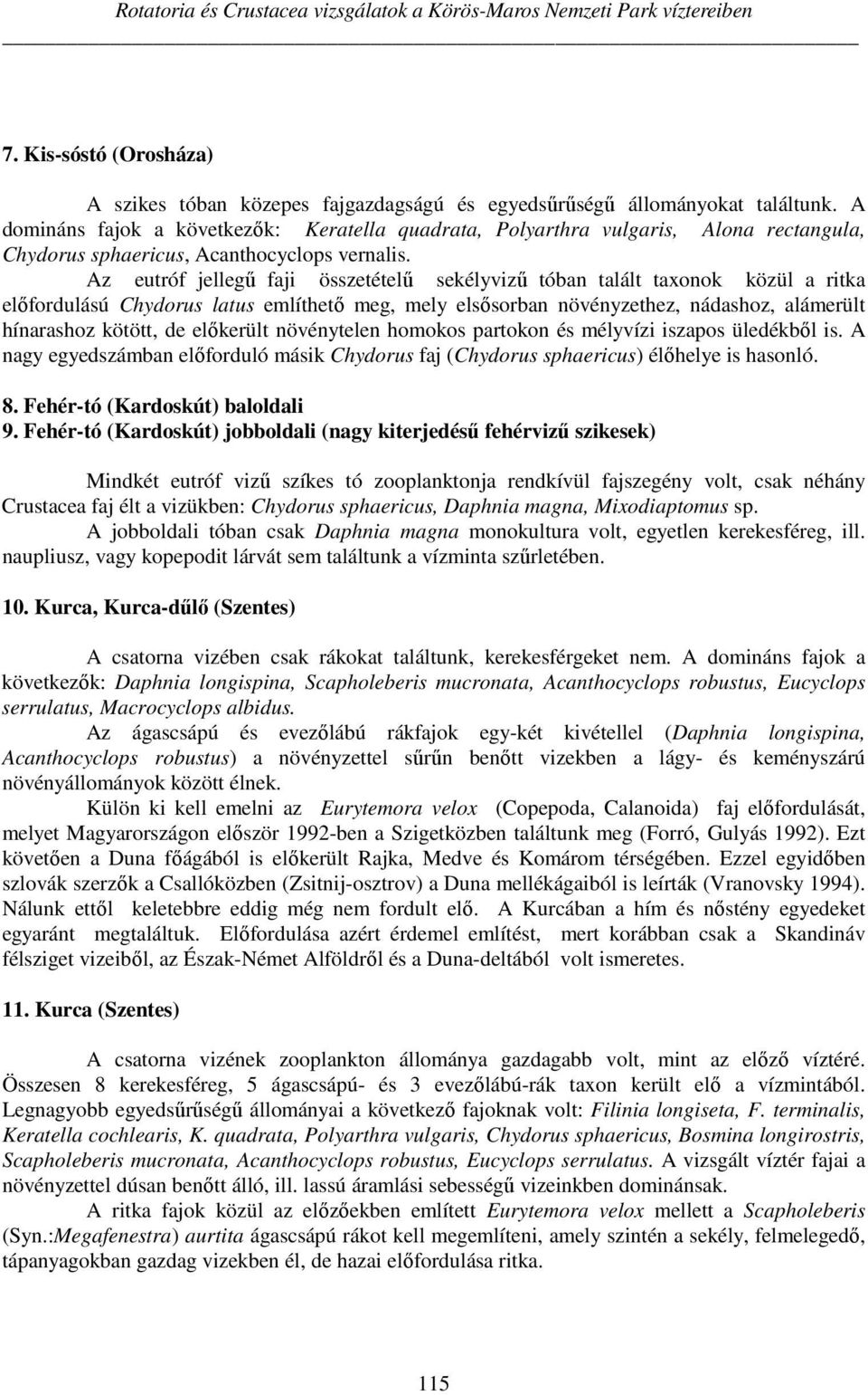 Az eutróf jellegű faji összetételű sekélyvizű tóban talált taxonok közül a ritka előfordulású Chydorus latus említhető meg, mely elsősorban növényzethez, nádashoz, alámerült hínarashoz kötött, de