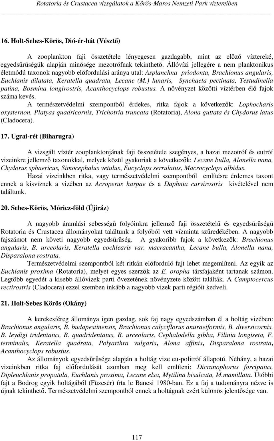 Állóvízi jellegére a nem planktonikus életmódú taxonok nagyobb előfordulási aránya utal: Asplanchna priodonta, Brachionus angularis, Euchlanis dilatata, Keratella quadrata, Lecane (M.