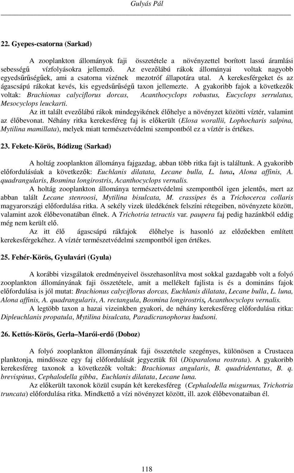 A gyakoribb fajok a következők voltak: Brachionus calyciflorus dorcas, Acanthocyclops robustus, Eucyclops serrulatus, Mesocyclops leuckarti.