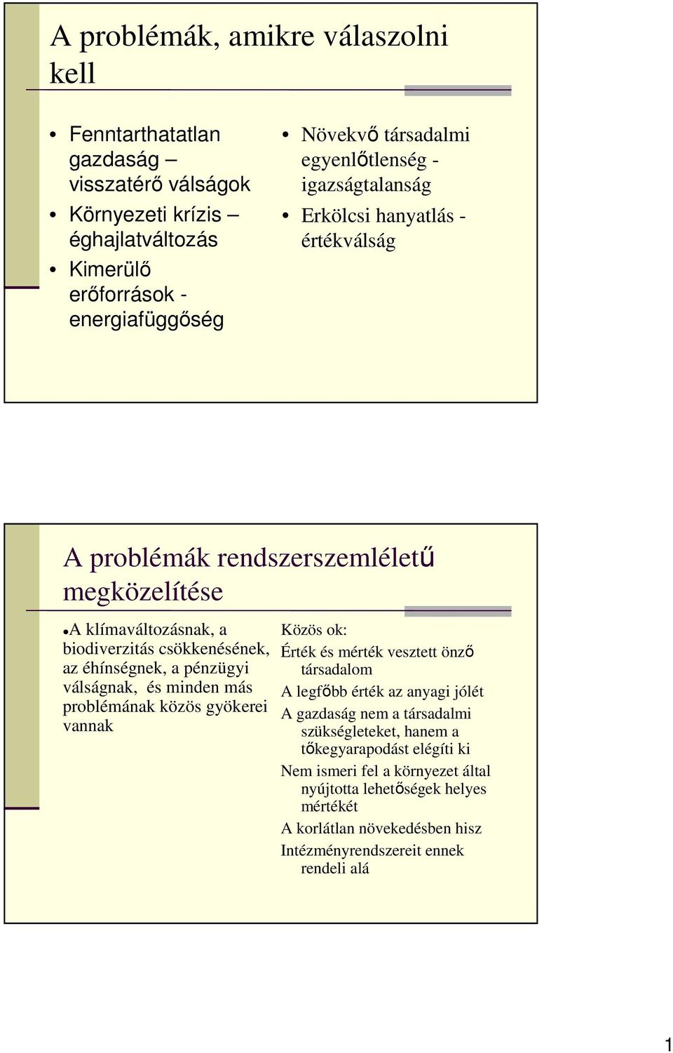 pénzügyi válságnak, és minden más problémának közös gyökerei vannak Közös ok: Érték és mérték vesztett önzı társadalom A legfıbb érték az anyagi jólét A gazdaság nem a társadalmi