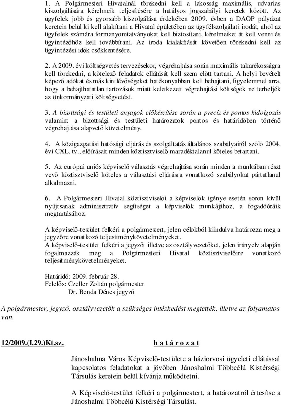 évben a DAOP pályázat keretein belül ki kell alakítani a Hivatal épületében az ügyfélszolgálati irodát, ahol az ügyfelek számára formanyomtatványokat kell biztosítani, kérelmeiket át kell venni és