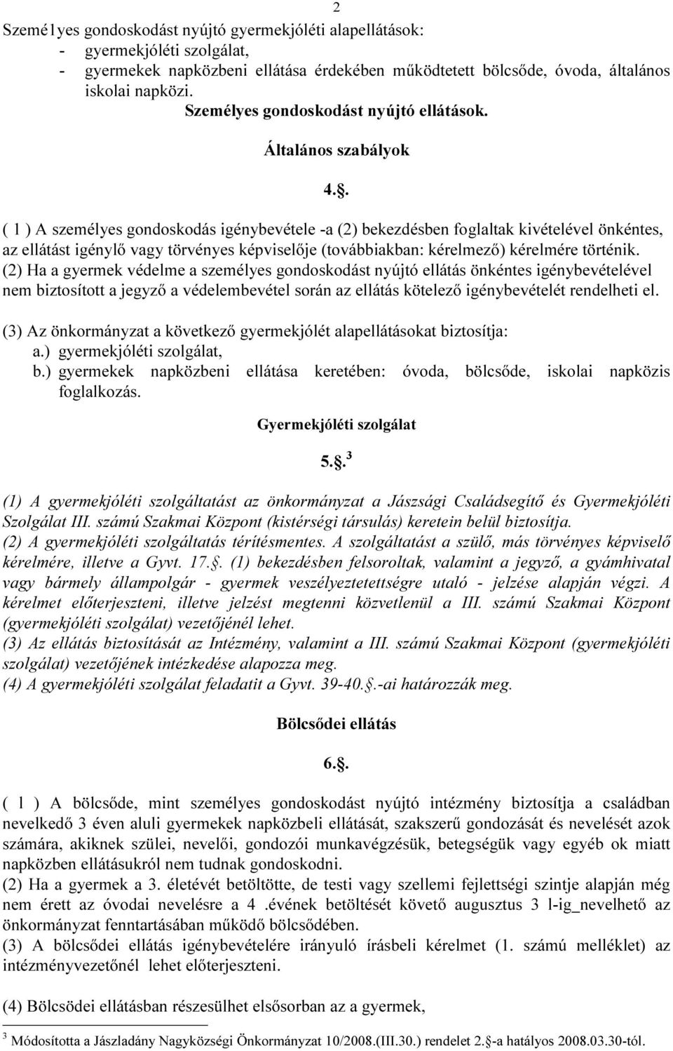 . ( 1 ) A személyes gondoskodás igénybevétele -a (2) bekezdésben foglaltak kivételével önkéntes, az ellátást igénylő vagy törvényes képviselője (továbbiakban: kérelmező) kérelmére történik.