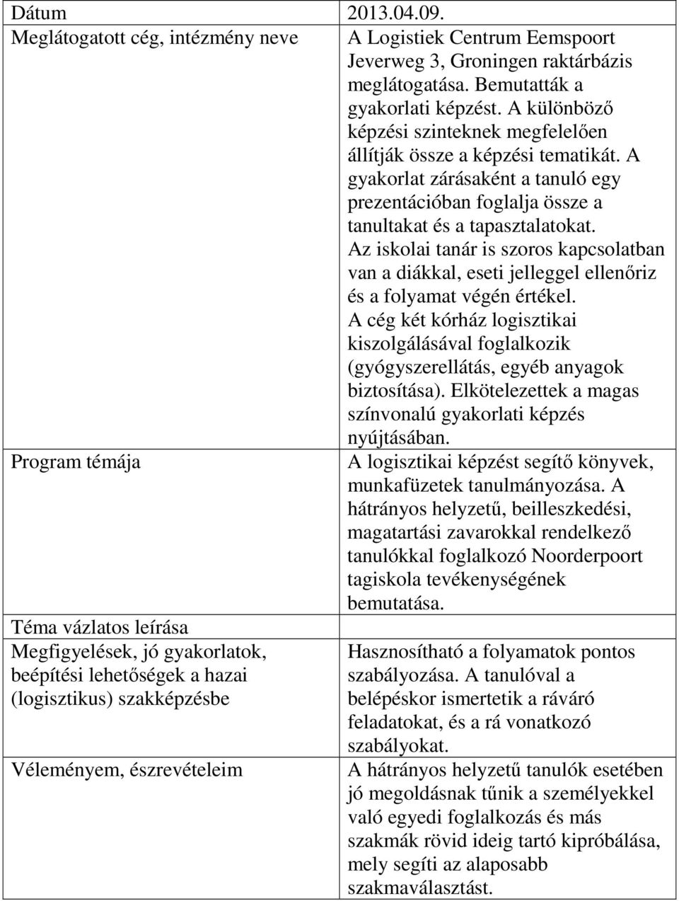 Az iskolai tanár is szoros kapcsolatban van a diákkal, eseti jelleggel ellenőriz és a folyamat végén értékel.