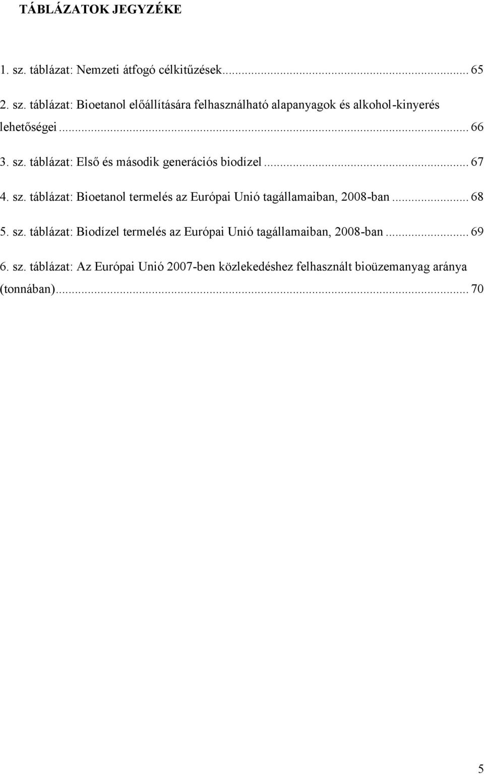 .. 68 5. sz. táblázat: Biodízel termelés az Európai Unió tagállamaiban, 2008-ban... 69 6. sz. táblázat: Az Európai Unió 2007-ben közlekedéshez felhasznált bioüzemanyag aránya (tonnában).
