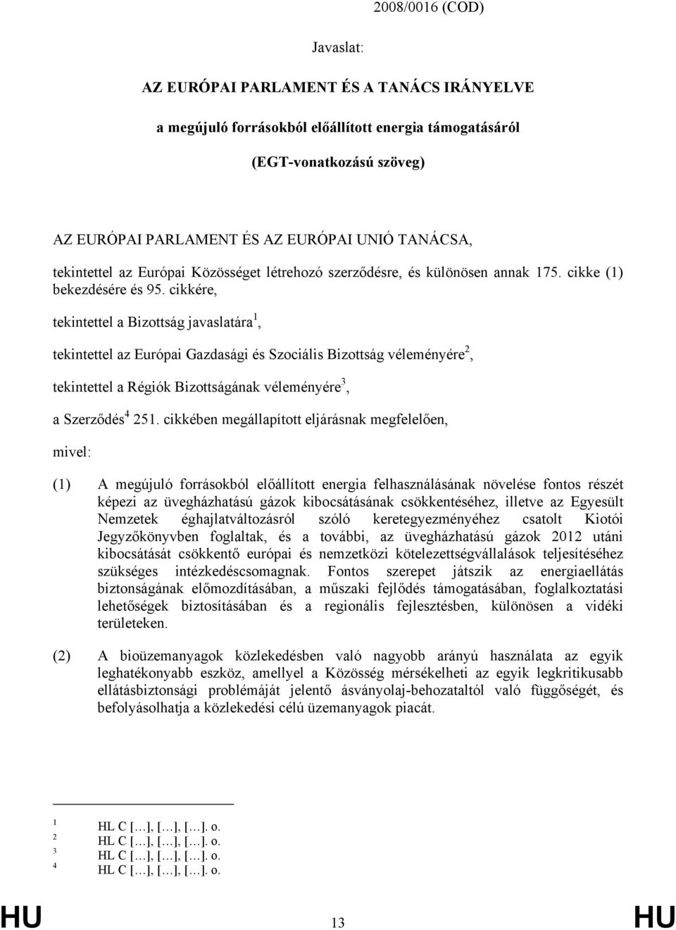 cikkére, tekintettel a Bizottság javaslatára 1, tekintettel az Európai Gazdasági és Szociális Bizottság véleményére 2, tekintettel a Régiók Bizottságának véleményére 3, a Szerződés 4 251.
