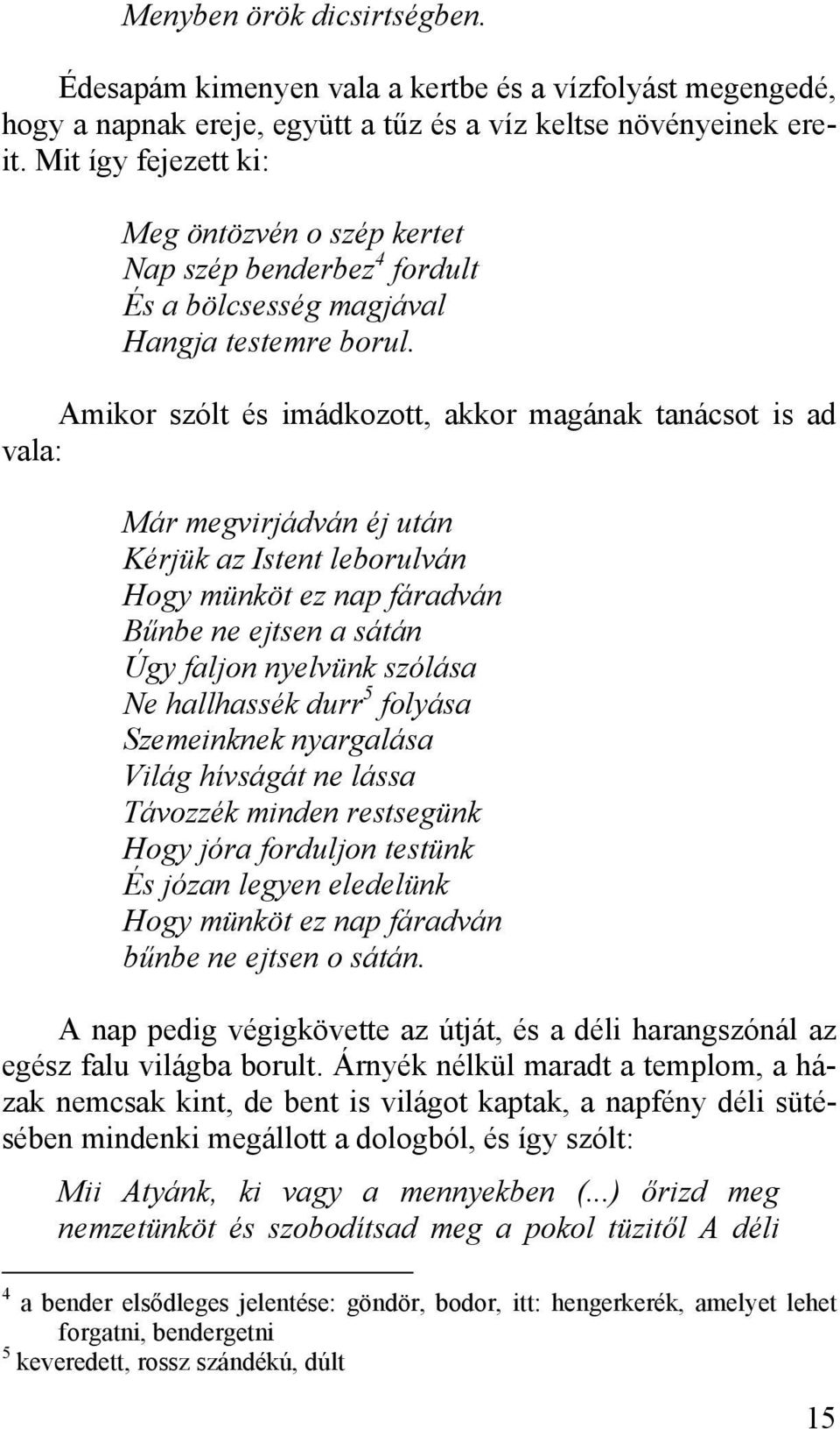 Amikor szólt és imádkozott, akkor magának tanácsot is ad vala: Már megvirjádván éj után Kérjük az Istent leborulván Hogy münköt ez nap fáradván Bűnbe ne ejtsen a sátán Úgy faljon nyelvünk szólása Ne