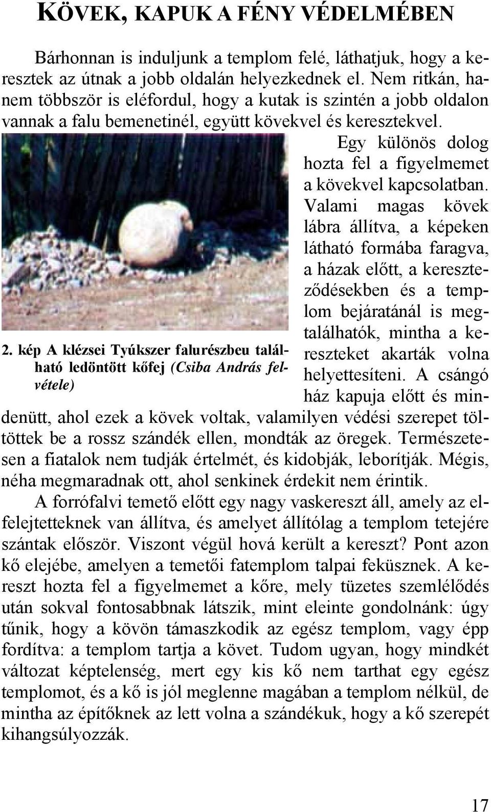 Nem ritkán, hanem többször is eléfordul, hogy a kutak is szintén a jobb oldalon vannak a falu bemenetinél, együtt kövekvel és keresztekvel.