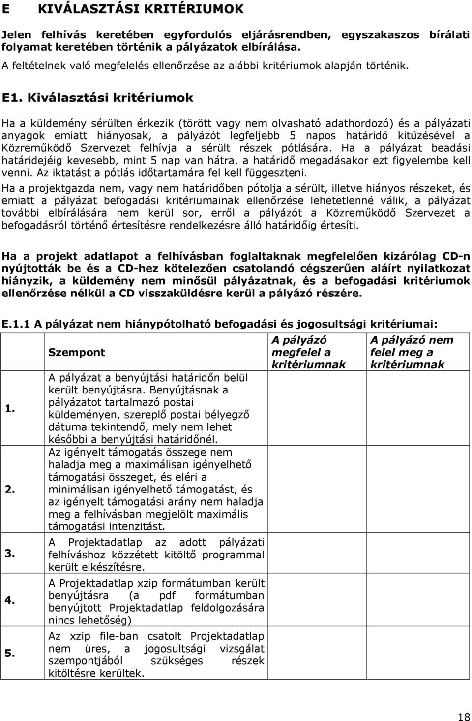 Kiválasztási kritériumok Ha a küldemény sérülten érkezik (törött vagy nem olvasható adathordozó) és a pályázati anyagok emiatt hiányosak, a pályázót legfeljebb 5 napos határidő kitűzésével a