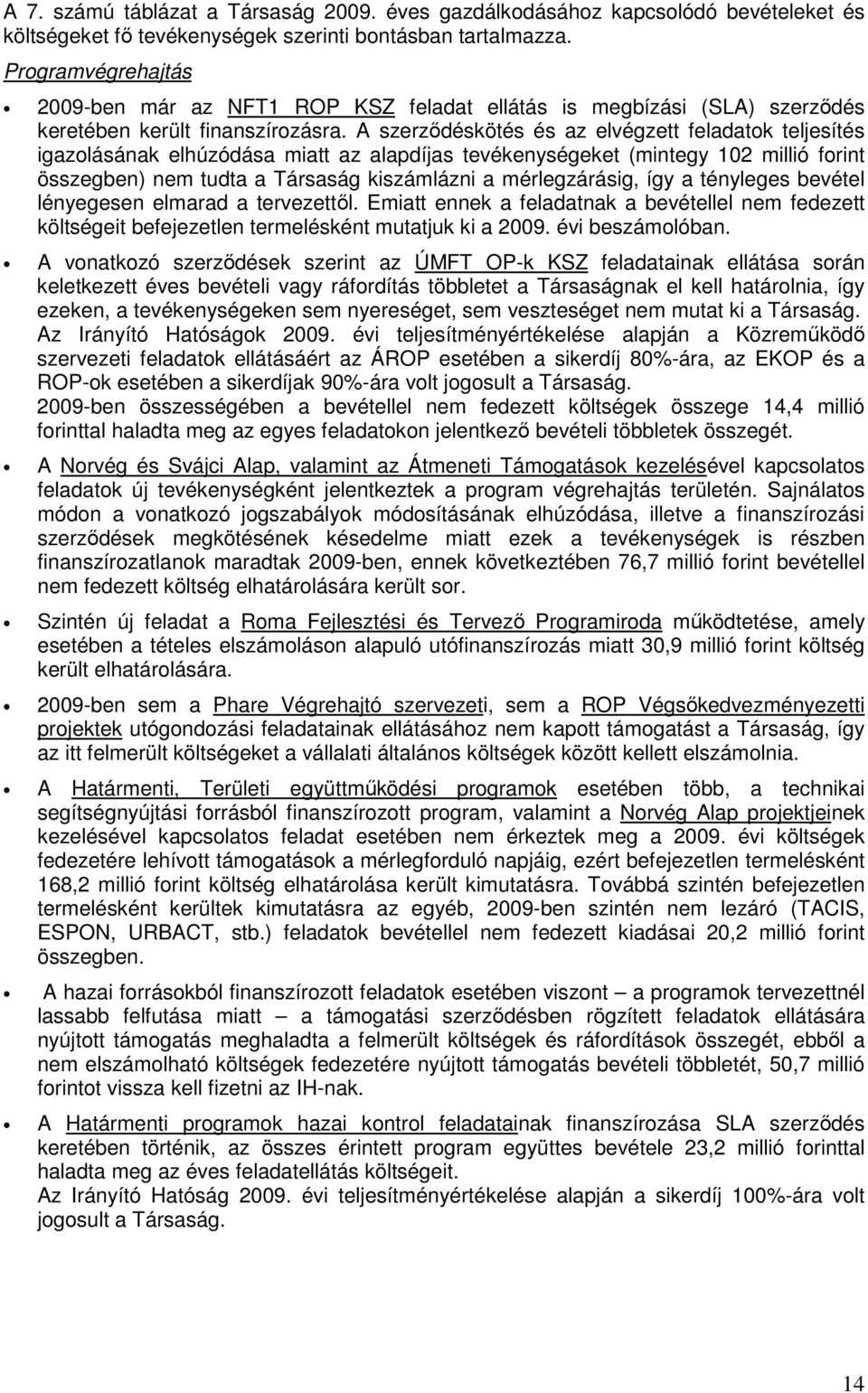A szerződéskötés és az elvégzett feladatok teljesítés igazolásának elhúzódása miatt az alapdíjas tevékenységeket (mintegy 102 millió forint összegben) nem tudta a Társaság kiszámlázni a