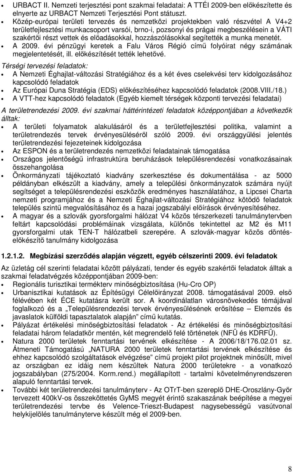 előadásokkal, hozzászólásokkal segítették a munka menetét. A 2009. évi pénzügyi keretek a Falu Város Régió című folyóirat négy számának megjelentetését, ill. előkészítését tették lehetővé.