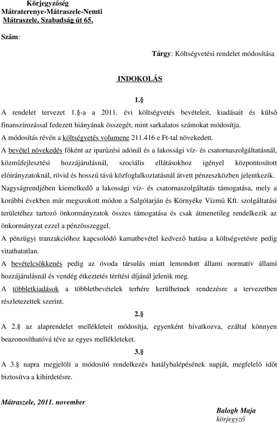 A bevétel növekedés főként az iparűzési adónál és a lakossági víz- és csatornaszolgáltatásnál, közműfejlesztési hozzájárulásnál, szociális ellátásokhoz igényel központosított előirányzatoknál, rövid