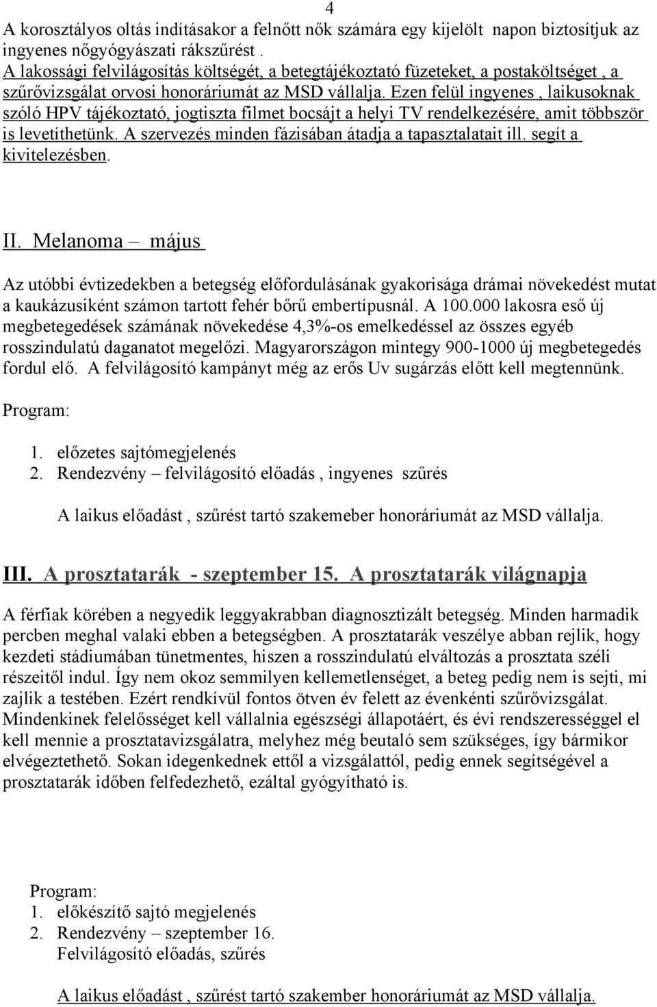 Ezen felül ingyenes, laikusoknak szóló HPV tájékoztató, jogtiszta filmet bocsájt a helyi TV rendelkezésére, amit többször is levetíthetünk. A szervezés minden fázisában átadja a tapasztalatait ill.
