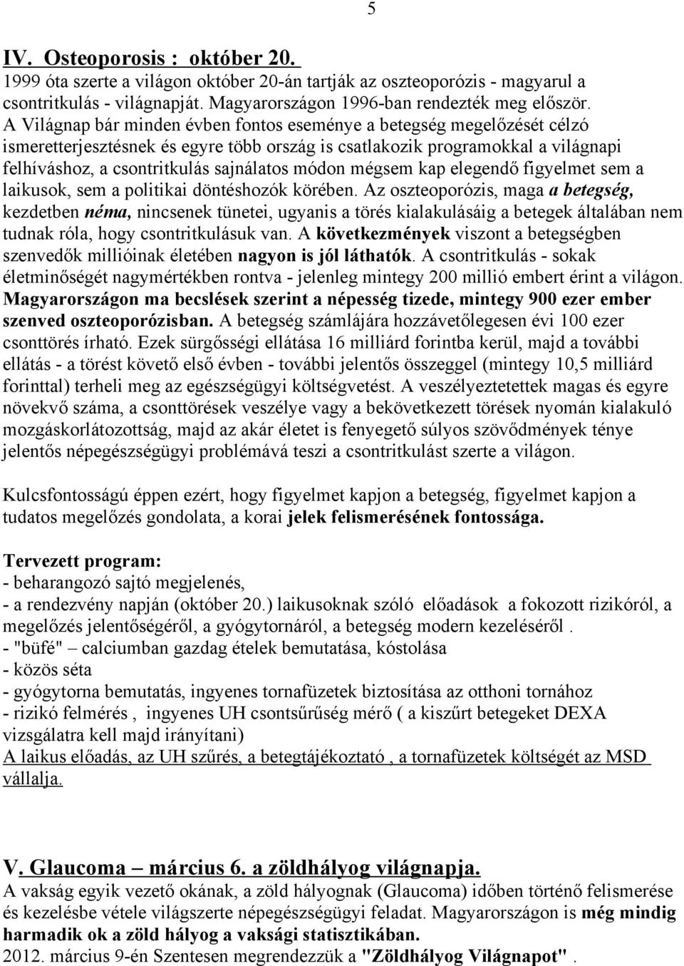 módon mégsem kap elegendő figyelmet sem a laikusok, sem a politikai döntéshozók körében.