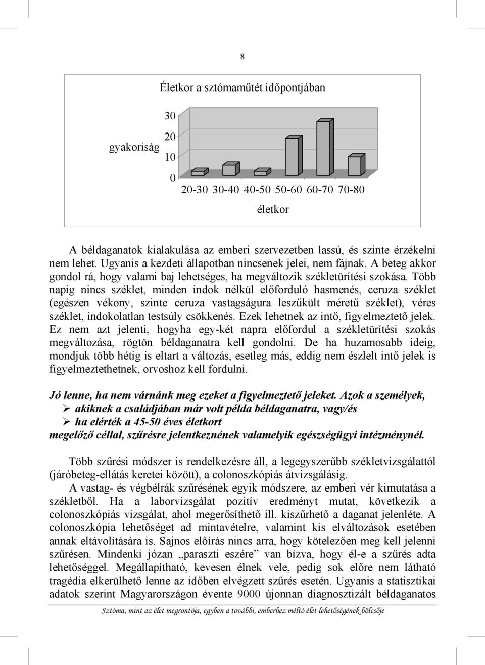 Több napig nincs széklet, minden indok nélkül előforduló hasmenés, ceruza széklet (egészen vékony, szinte ceruza vastagságura leszűkült méretű széklet), véres széklet, indokolatlan testsúly csökkenés.
