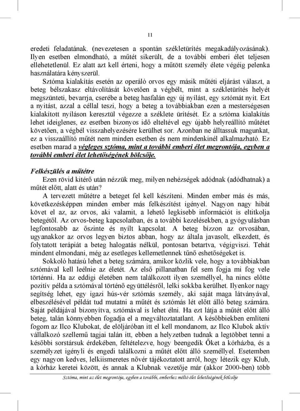 Sztóma kialakítás esetén az operáló orvos egy másik műtéti eljárást választ, a beteg bélszakasz eltávolítását követően a végbélt, mint a székletürítés helyét megszünteti, bevarrja, cserébe a beteg