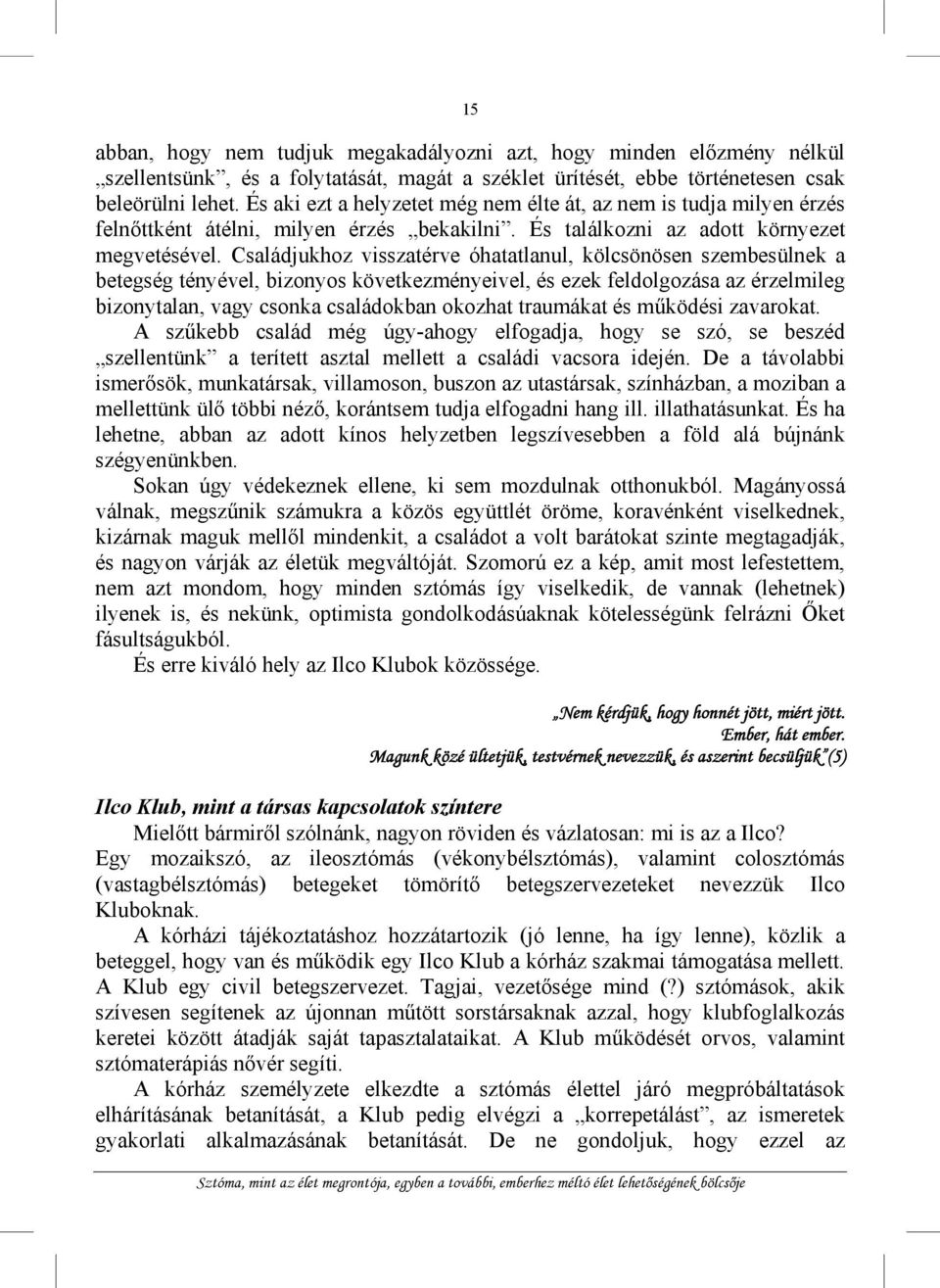 Családjukhoz visszatérve óhatatlanul, kölcsönösen szembesülnek a betegség tényével, bizonyos következményeivel, és ezek feldolgozása az érzelmileg bizonytalan, vagy csonka családokban okozhat