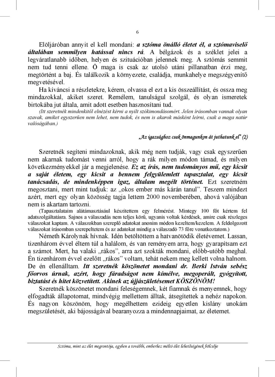 Ö maga is csak az utolsó utáni pillanatban érzi meg, megtörtént a baj. És találkozik a környezete, családja, munkahelye megszégyenítő megvetésével.